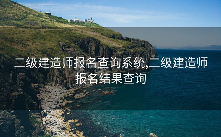 二级建造师报名查询系统,二级建造师报名结果查询