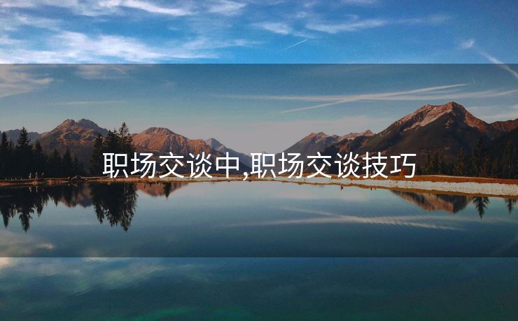 职场交谈中,职场交谈技巧