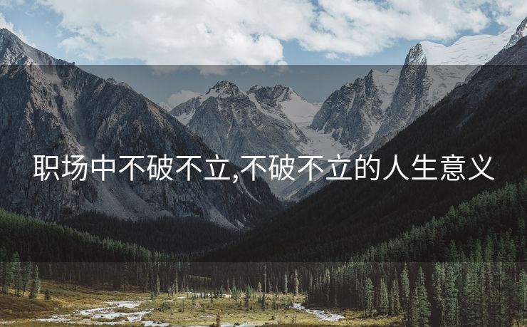 职场中不破不立,不破不立的人生意义 职场中不破不立,不破不立的人生意义
