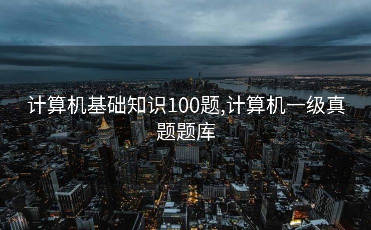 计算机基础知识100题,计算机一级真题题库