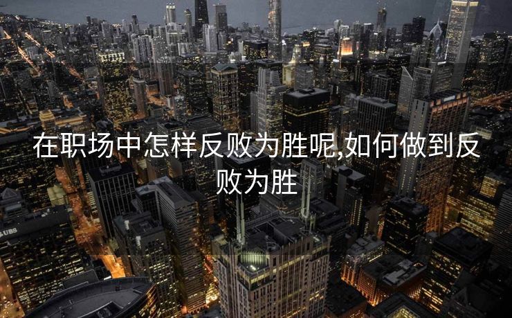 在职场中怎样反败为胜呢,如何做到反败为胜