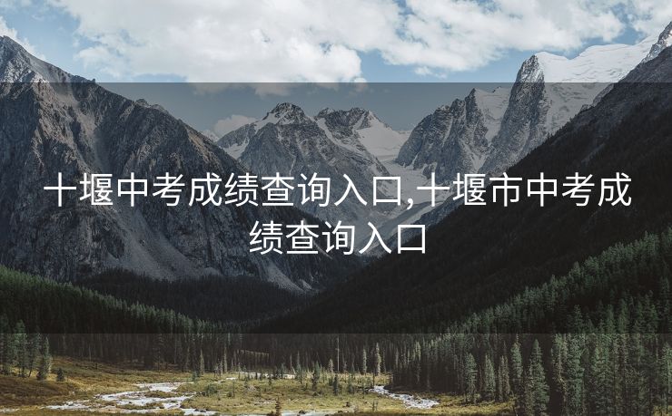 十堰中考成绩查询入口,十堰市中考成绩查询入口