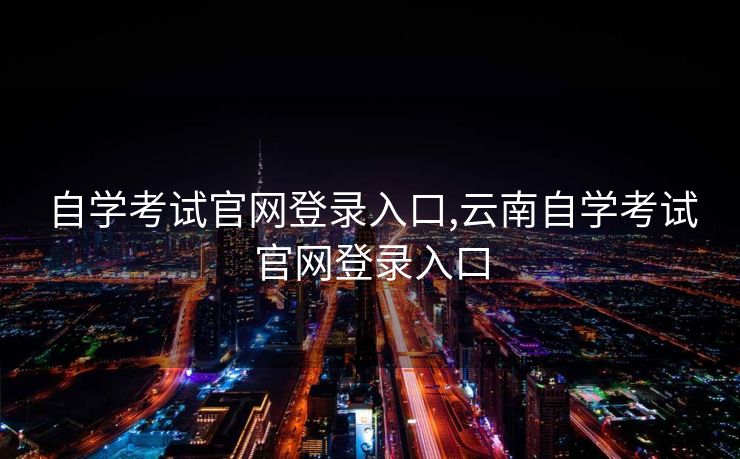 自学考试官网登录入口,云南自学考试官网登录入口