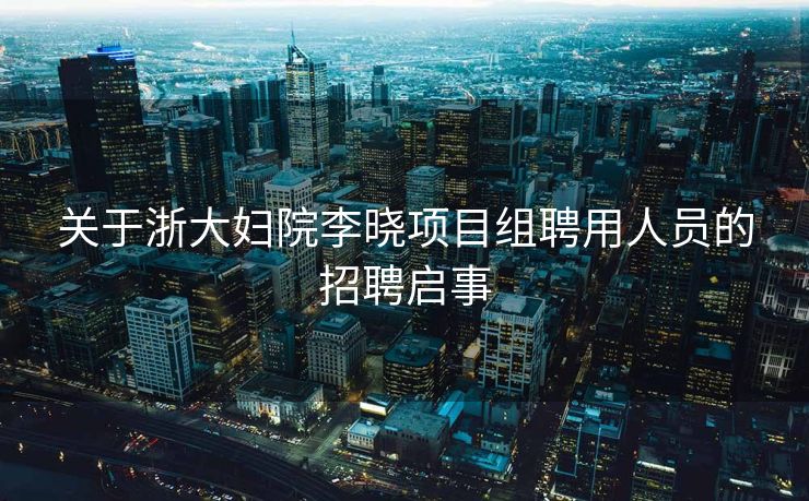 关于浙大妇院李晓项目组聘用人员的招聘启事