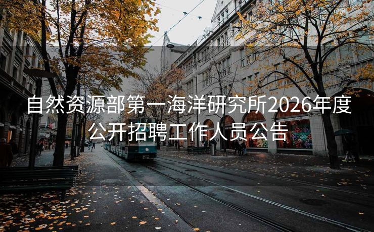 自然资源部第一海洋研究所2026年度公开招聘工作人员公告