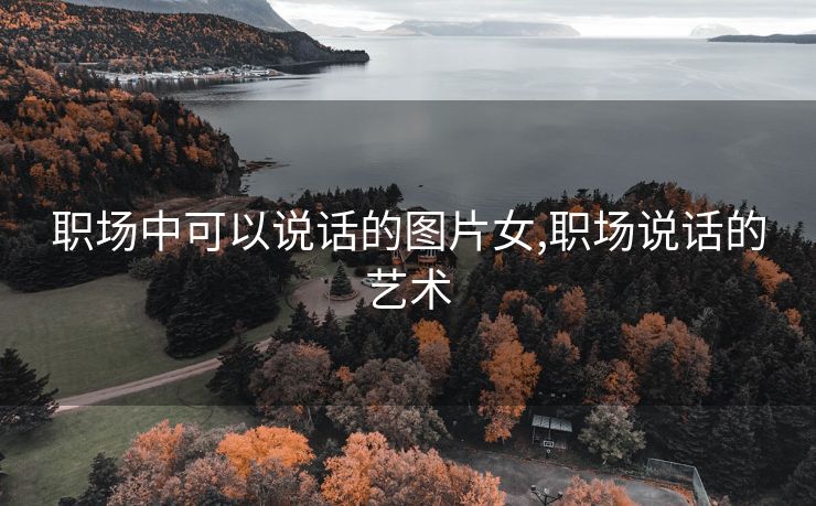 职场中可以说话的图片女,职场说话的艺术