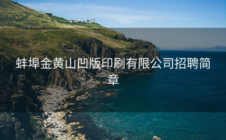 蚌埠金黄山凹版印刷有限公司招聘简章