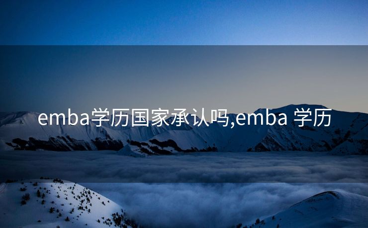 emba学历国家承认吗,emba 学历