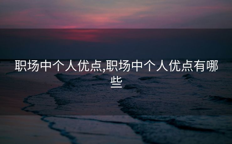 职场中个人优点,职场中个人优点有哪些 职场中个人优点,职场中个人优点有哪些