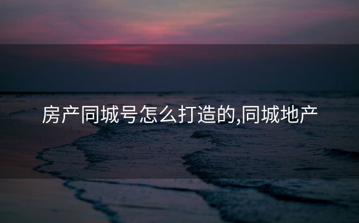 房产同城号怎么打造的,同城地产 房产同城号怎么打造的,同城地产