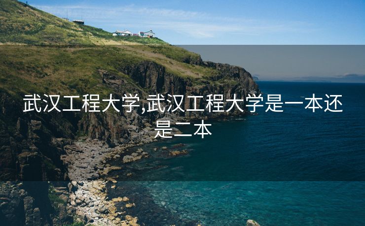 武汉工程大学,武汉工程大学是一本还是二本