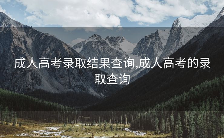 成人高考录取结果查询,成人高考的录取查询