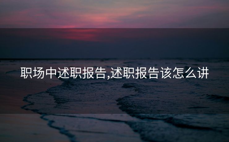 职场中述职报告,述职报告该怎么讲