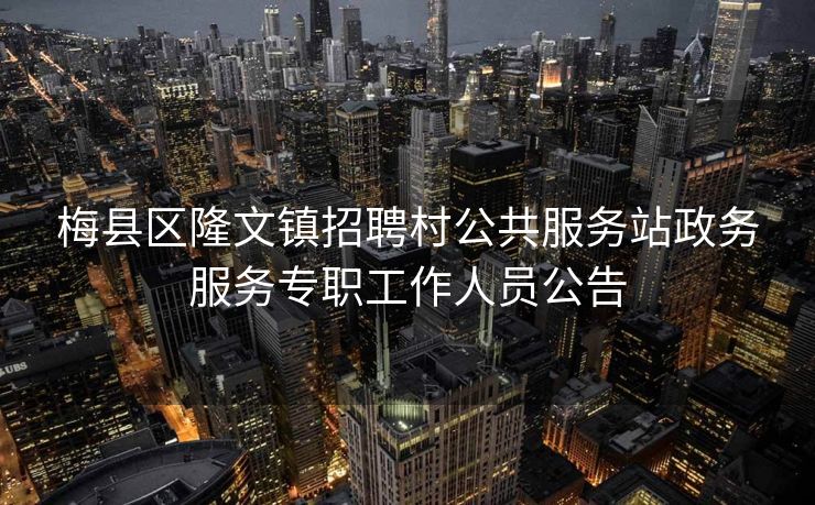 梅县区隆文镇招聘村公共服务站政务服务专职工作人员公告