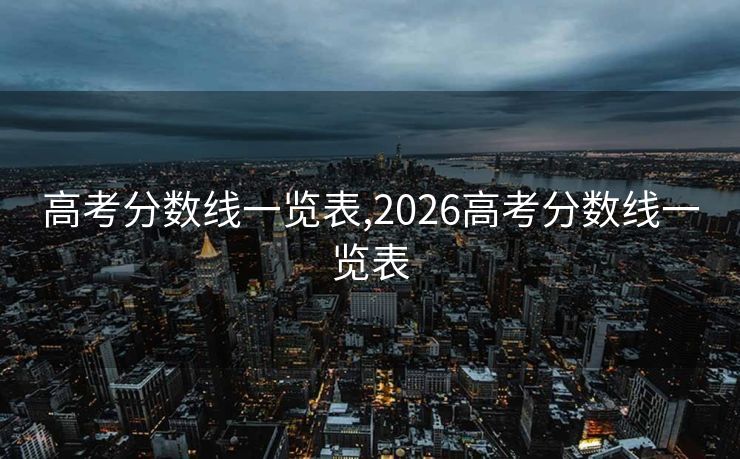 高考分数线一览表,2026高考分数线一览表