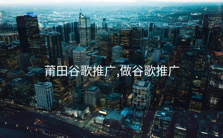 莆田谷歌推广,做谷歌推广