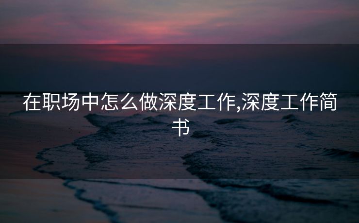 在职场中怎么做深度工作,深度工作简书
