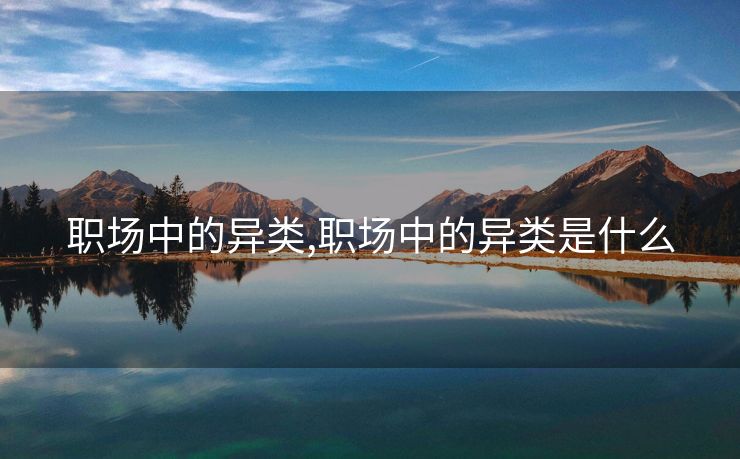 职场中的异类,职场中的异类是什么