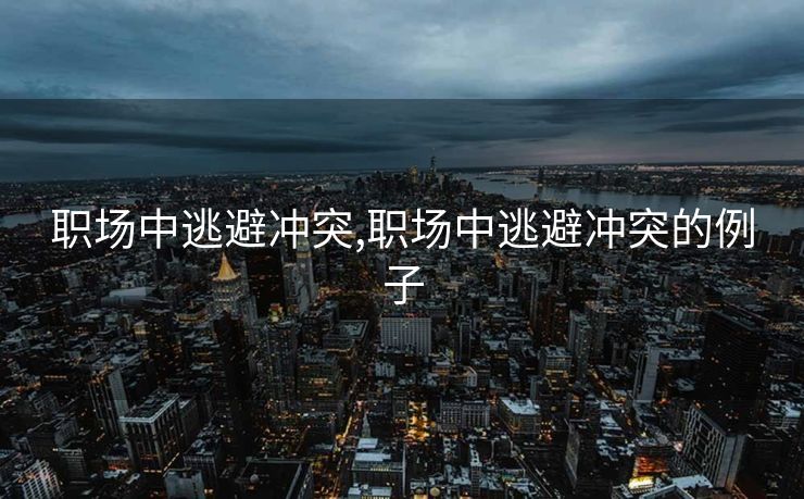 职场中逃避冲突,职场中逃避冲突的例子