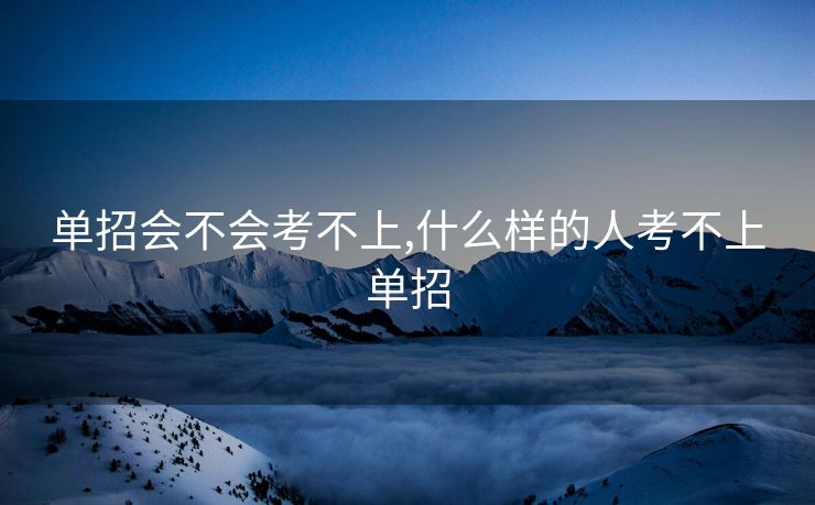 单招会不会考不上,什么样的人考不上单招