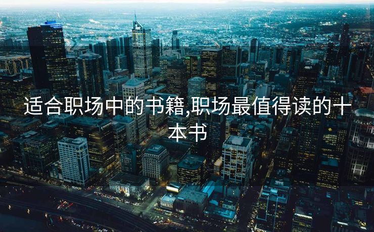 适合职场中的书籍,职场最值得读的十本书