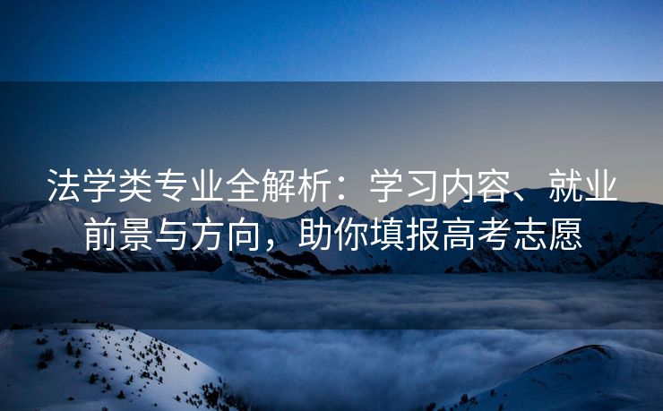 法学类专业全解析：学习内容、就业前景与方向，助你填报高考志愿