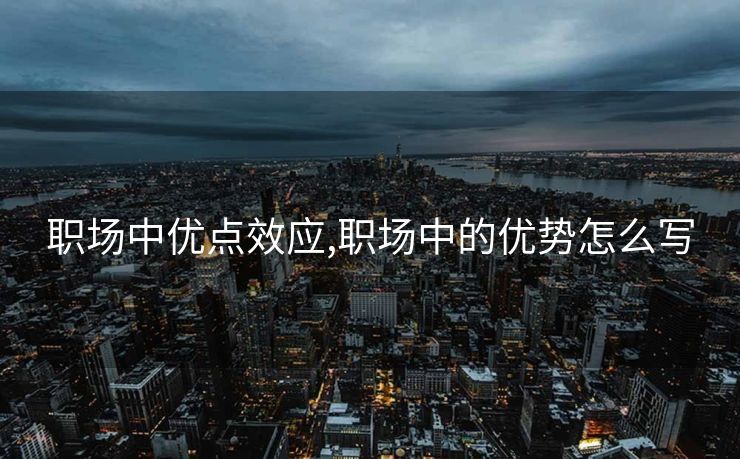 职场中优点效应,职场中的优势怎么写