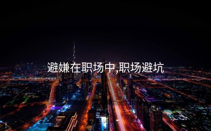 避嫌在职场中,职场避坑 避嫌在职场中,职场避坑