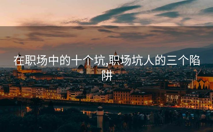 在职场中的十个坑,职场坑人的三个陷阱