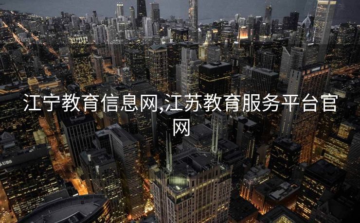 江宁教育信息网,江苏教育服务平台官网 江宁教育信息网,江苏教育服务平台官网