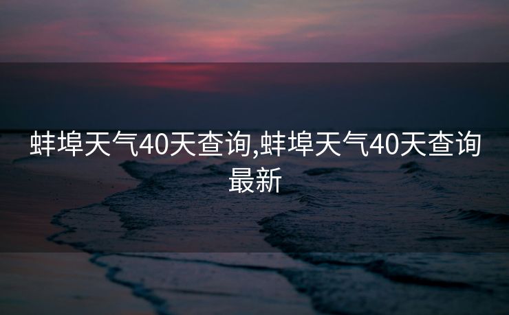 蚌埠天气40天查询,蚌埠天气40天查询最新
