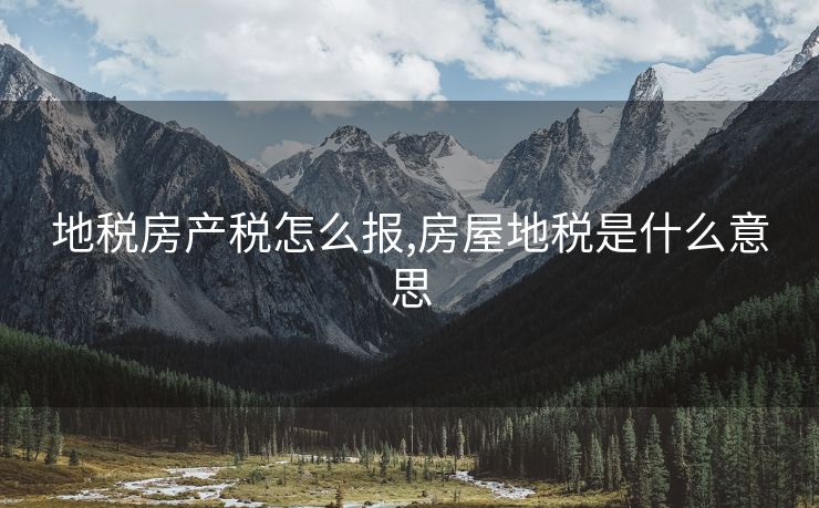 地税房产税怎么报,房屋地税是什么意思