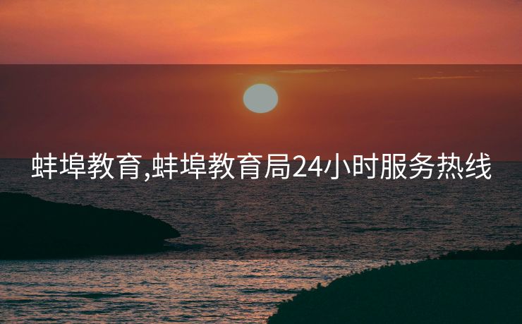 蚌埠教育,蚌埠教育局24小时服务热线