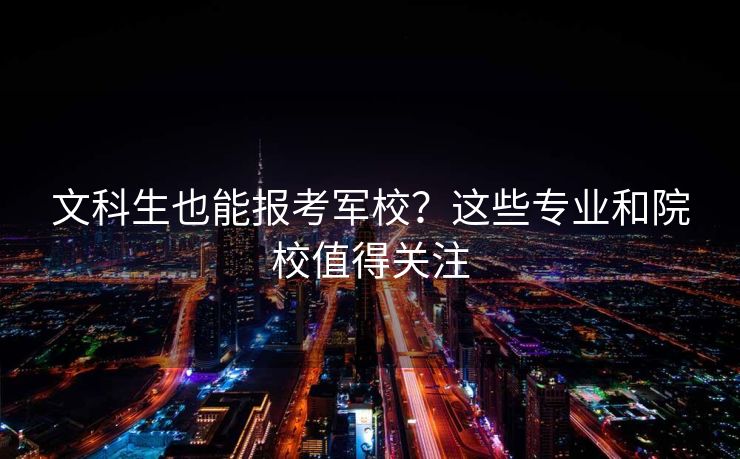 文科生也能报考军校？这些专业和院校值得关注