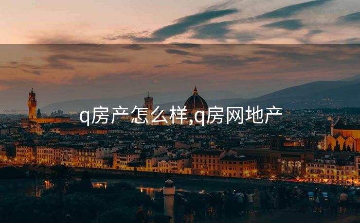 q房产怎么样,q房网地产