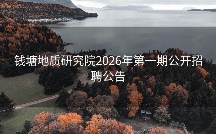 钱塘地质研究院2026年第一期公开招聘公告