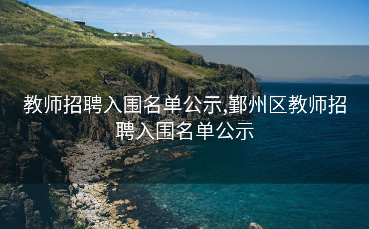 教师招聘入围名单公示,鄞州区教师招聘入围名单公示