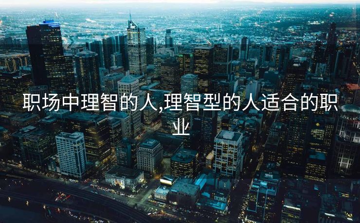 职场中理智的人,理智型的人适合的职业