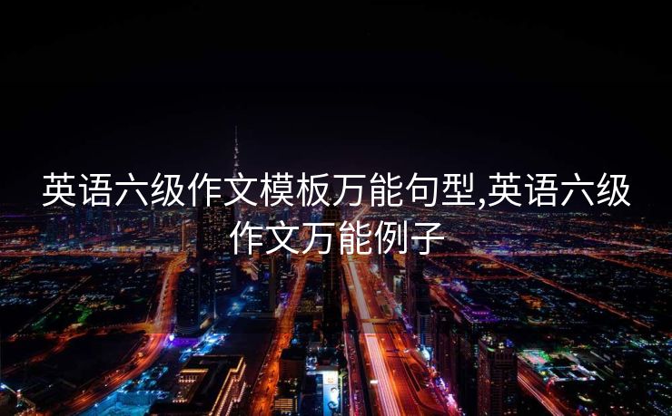 英语六级作文模板万能句型,英语六级作文万能例子