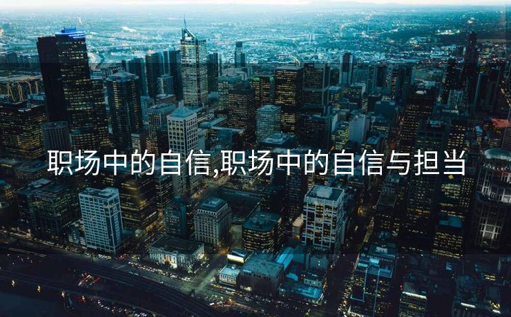 职场中的自信,职场中的自信与担当