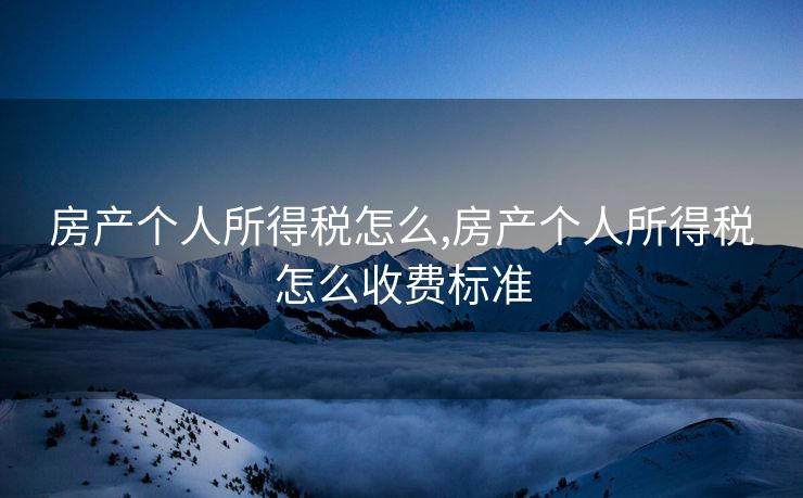 房产个人所得税怎么,房产个人所得税怎么收费标准
