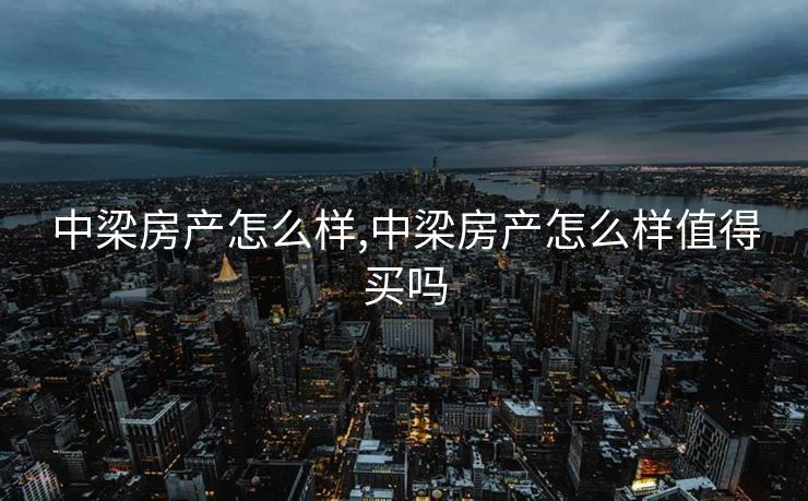 中梁房产怎么样,中梁房产怎么样值得买吗