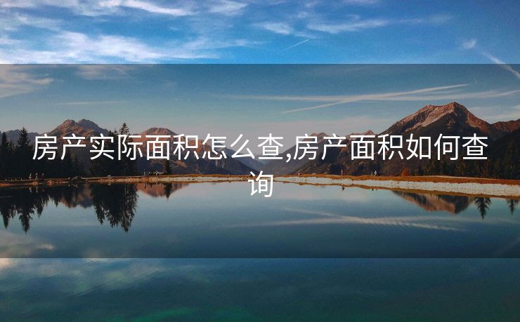 房产实际面积怎么查,房产面积如何查询