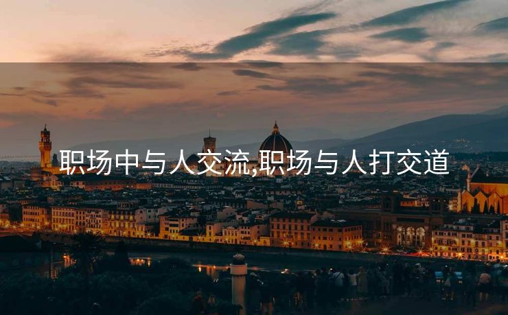 职场中与人交流,职场与人打交道