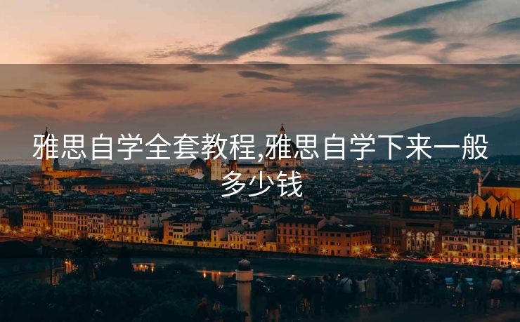 雅思自学全套教程,雅思自学下来一般多少钱