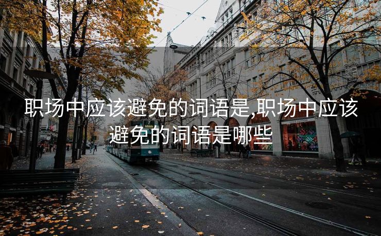 职场中应该避免的词语是,职场中应该避免的词语是哪些