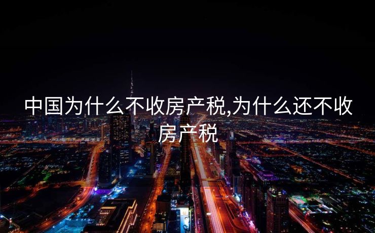 中国为什么不收房产税,为什么还不收房产税