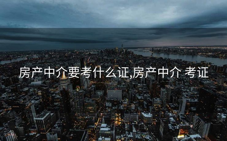房产中介要考什么证,房产中介 考证