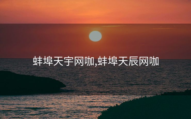 蚌埠天宇网咖,蚌埠天辰网咖