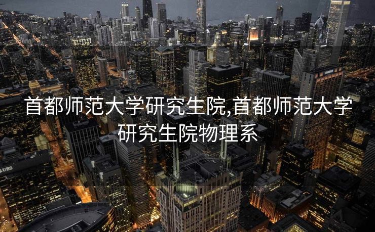 首都师范大学研究生院,首都师范大学研究生院物理系